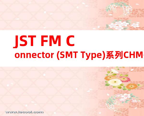JST FM Connector (SMT Type)系列CHM-1-2239产品操作手册